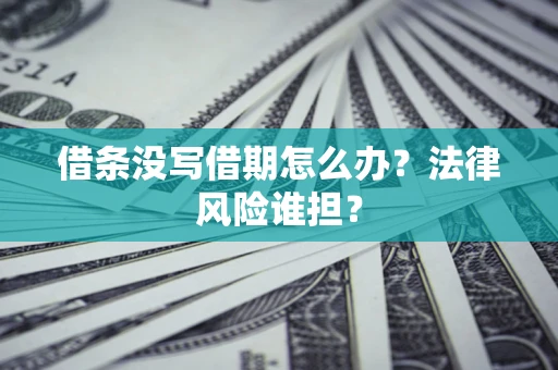 北京借条没写借期怎么办？法律风险谁担？