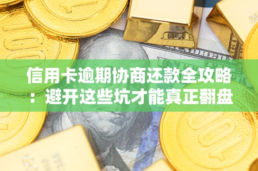 北京信用卡逾期协商还款全攻略：避开这些坑才能真正翻盘