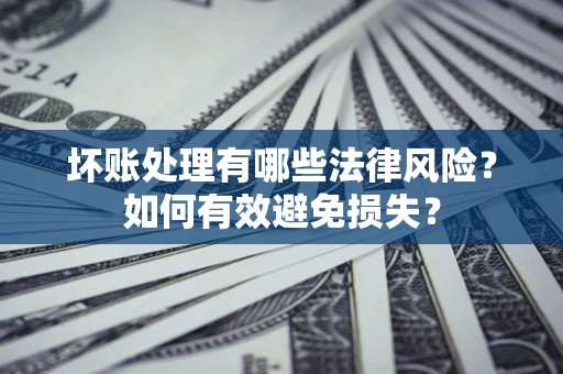 北京坏账处理有哪些法律风险？如何有效避免损失？