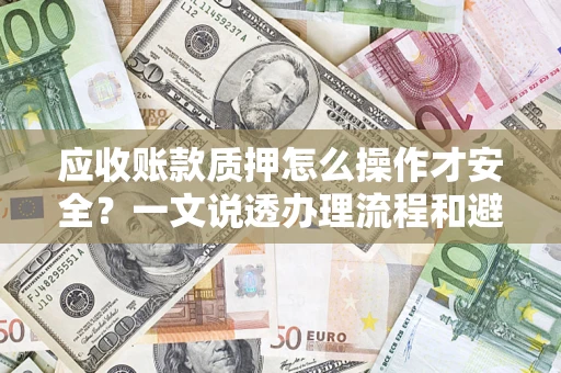 北京应收账款质押怎么操作才安全？一文说透办理流程和避险绝招