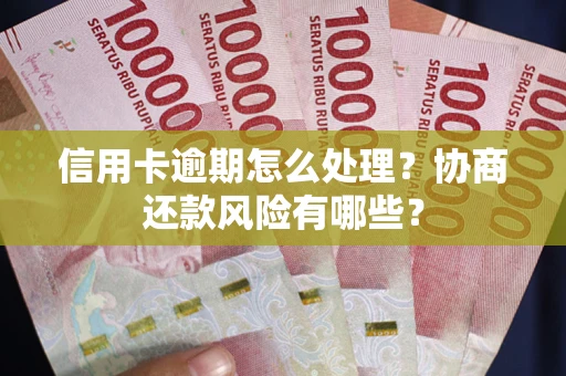 北京信用卡逾期怎么处理？协商还款风险有哪些？
